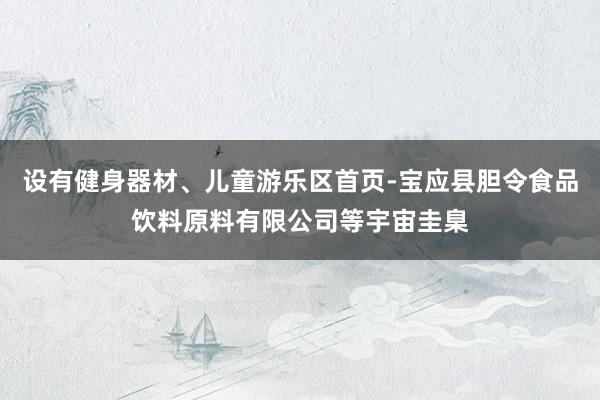 设有健身器材、儿童游乐区首页-宝应县胆令食品饮料原料有限公司等宇宙圭臬
