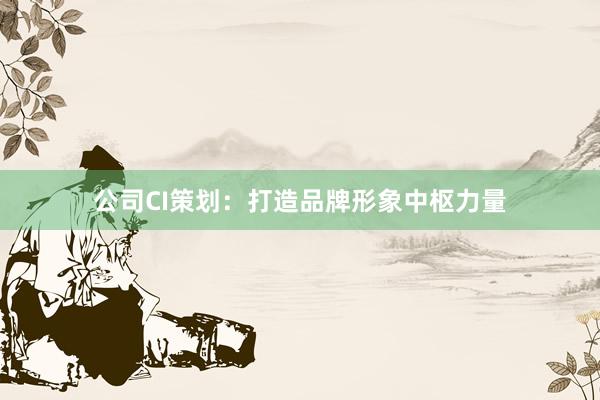 公司CI策划：打造品牌形象中枢力量